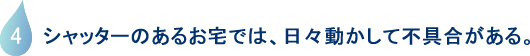 シャッターのあるお宅では、日々動かして不具合がある。
