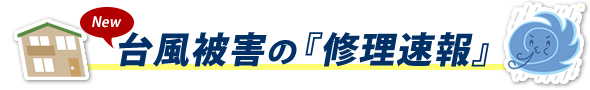 台風被害の『修理速報』