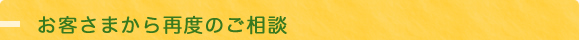 お客様からの再度ご相談