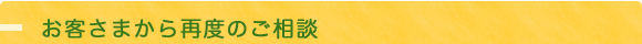 お客様からの再度ご相談